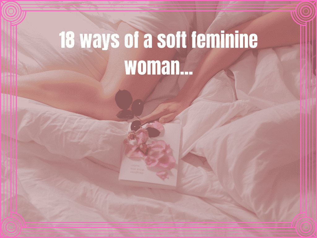 Embrace Your Feminine Energy: 18 Ways to Cultivate Softness & Authenticity